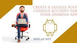 Create a Google Play Console Account for your Android App